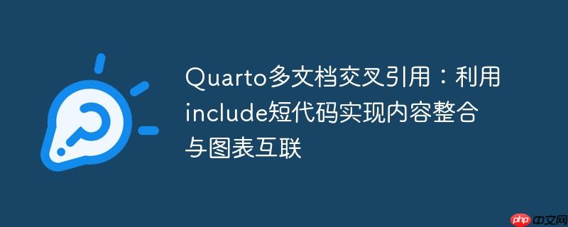 Quarto多文档交叉引用:利用include短代码实现内容整合与图表互联
