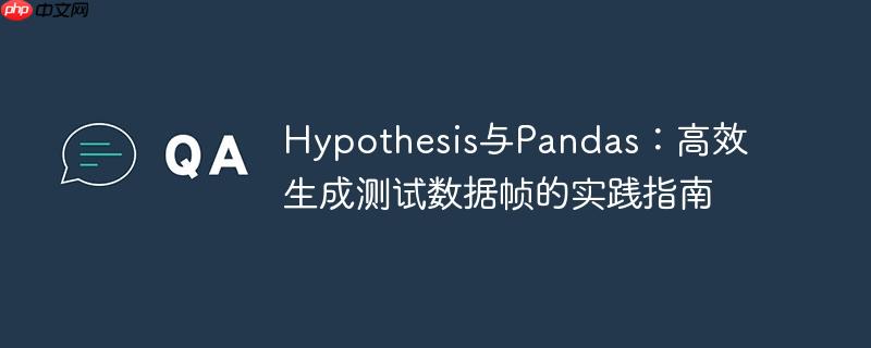 Hypothesis与Pandas:高效生成测试数据帧的实践指南