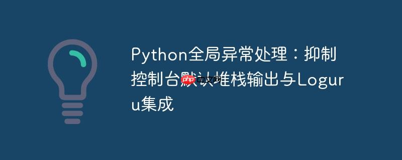 Python全局异常处理:抑制控制台默认堆栈输出与Loguru集成