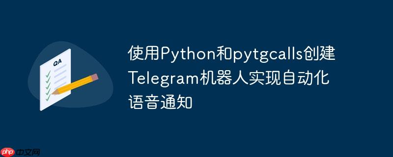 使用Python和pytgcalls创建Telegram机器人实现自动化语音通知(机器人.语音.自动化.创建.通知...)