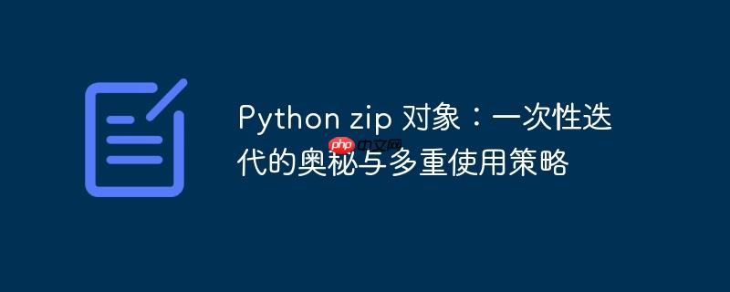 Python zip 对象:一次性迭代的奥秘与多重使用策略(奥秘.对象.策略.迭代.Python...)