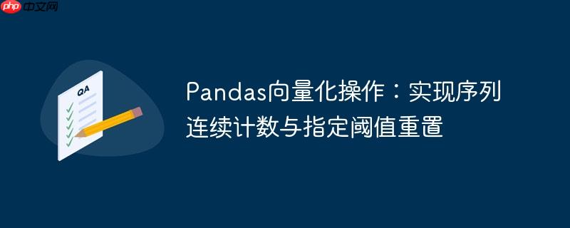 Pandas向量化操作:实现序列连续计数与指定阈值重置