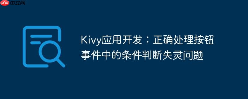 Kivy应用开发:正确处理按钮事件中的条件判断失灵问题