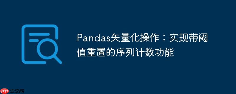 Pandas矢量化操作:实现带阈值重置的序列计数功能