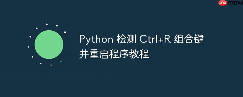 Python 检测 Ctrl+R 组合键并重启程序教程（重启.组合键.检测.程序.教程...）