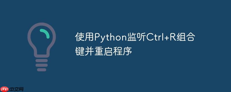使用Python监听Ctrl+R组合键并重启程序（监听.重启.组合键.程序.Python...）