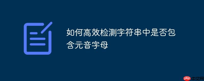 如何高效检测字符串中是否包含元音字母(元音.高效.字符串.字母.包含...)