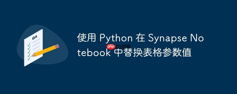 使用 Python 在 Synapse Notebook 中替换表格参数值(替换.表格.参数.Python.Synapse...)