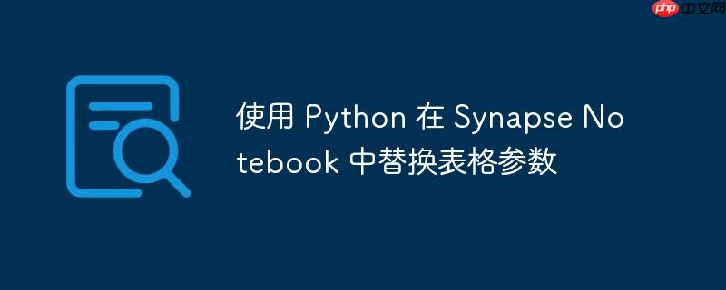 使用 Python 在 Synapse Notebook 中替换表格参数(替换.表格.参数.Python.Synapse...)