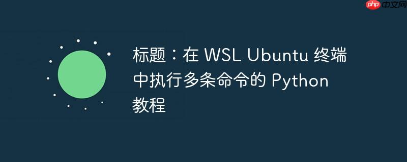 标题:在 WSL Ubuntu 终端中执行多条命令的 Python 教程(终端.多条.命令.执行.标题...)
