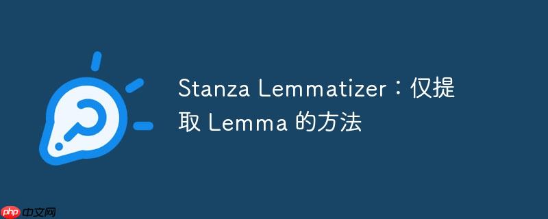 Stanza Lemmatizer:仅提取 Lemma 的方法(提取.方法.Stanza.Lemmatizer.Lemma...)