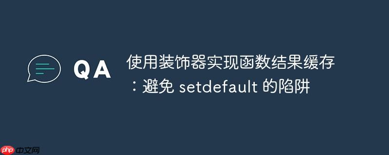 使用装饰器实现函数结果缓存:避免 setdefault 的陷阱(缓存.函数.陷阱.装饰.setdefault...)