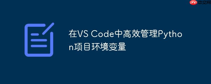 在VS Code中高效管理Python项目环境变量(高效.环境变量.项目.管理.Code...)