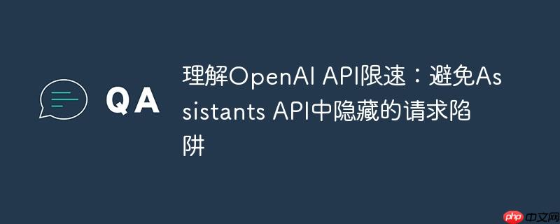 理解OpenAI API限速:避免Assistants API中隐藏的请求陷阱