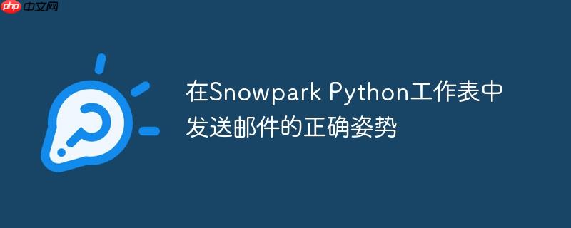 在Snowpark Python工作表中发送邮件的正确姿势(发送邮件.姿势.正确.工作.Snowpark...)