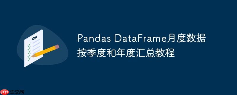 Pandas DataFrame月度数据按季度和年度汇总教程(月度.汇总.年度.按季.教程...)