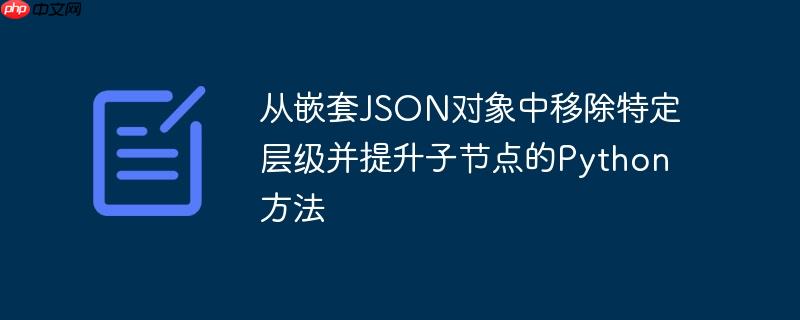 从嵌套JSON对象中移除特定层级并提升子节点的Python方法