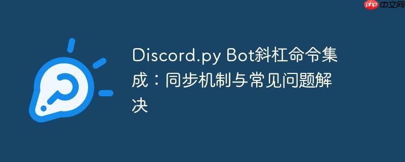 Discord.py Bot斜杠命令集成:同步机制与常见问题解决(斜杠.常见问题.同步.命令.机制...)