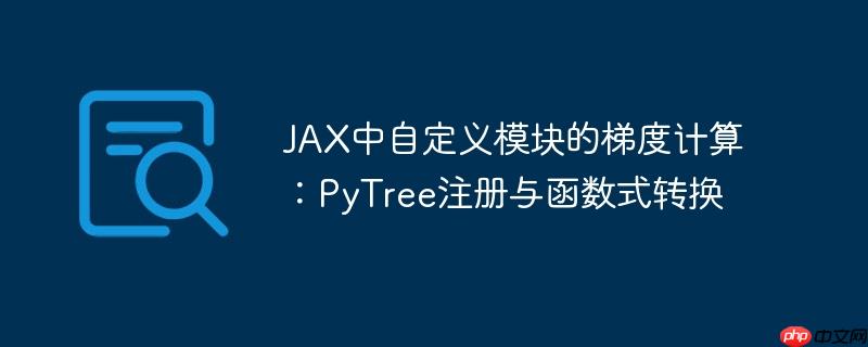 JAX中自定义模块的梯度计算:PyTree注册与函数式转换