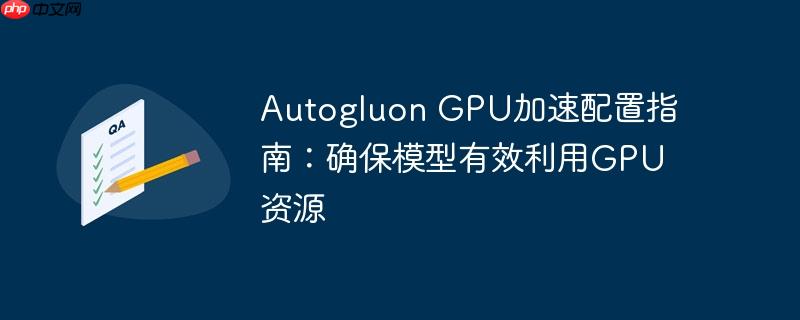 Autogluon GPU加速配置指南:确保模型有效利用GPU资源