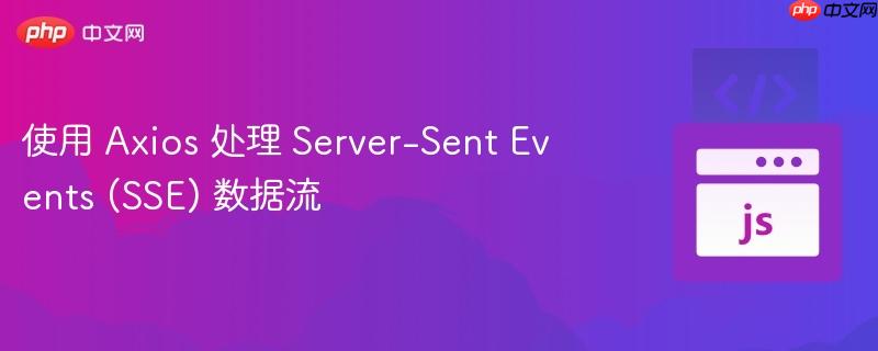 使用 Axios 处理 Server-Sent Events (SSE) 数据流(数据流.Server.Axios.SSE.Events...)