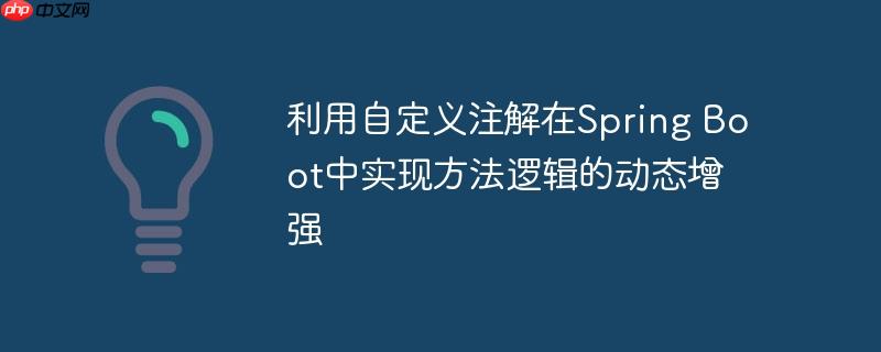 利用自定义注解在Spring Boot中实现方法逻辑的动态增强(自定义.注解.逻辑.增强.利用...)