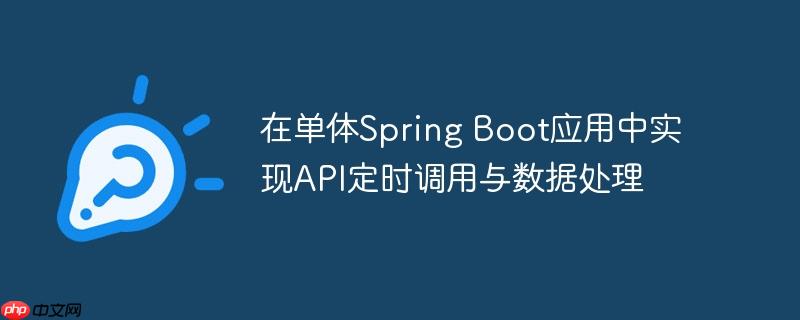 在单体Spring Boot应用中实现API定时调用与数据处理(数据处理.调用.定时.Spring.Boot...)