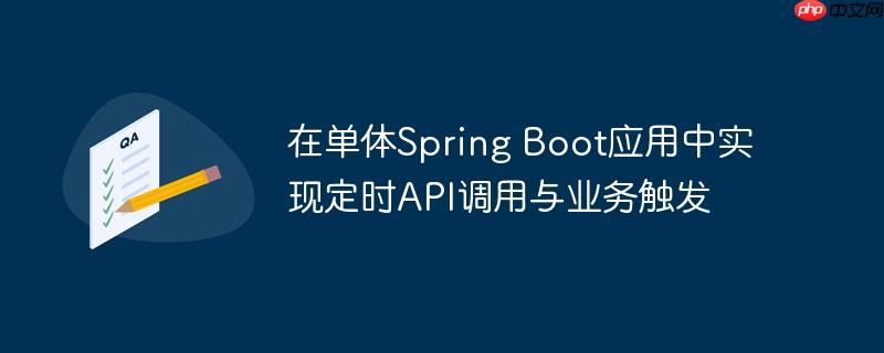 在单体Spring Boot应用中实现定时API调用与业务触发(触发.调用.定时.业务.Spring...)