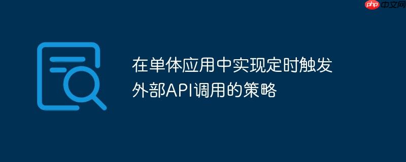 在单体应用中实现定时触发外部API调用的策略(触发.调用.定时.策略.API...)