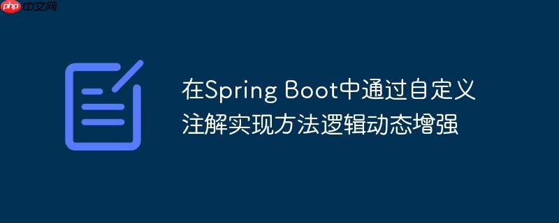 在Spring Boot中通过自定义注解实现方法逻辑动态增强(自定义.注解.逻辑.增强.方法...)