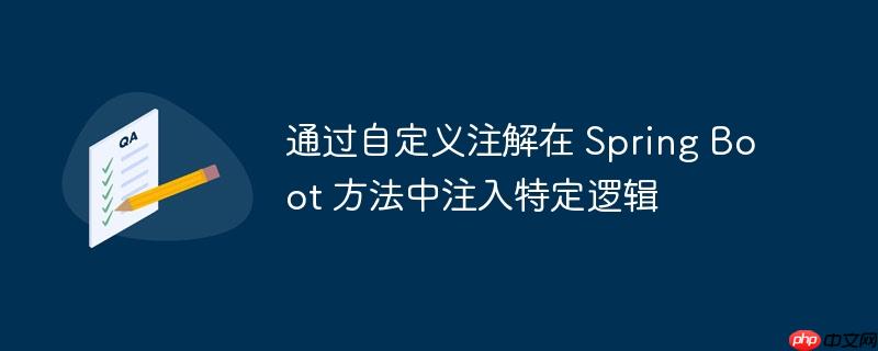 通过自定义注解在 Spring Boot 方法中注入特定逻辑(自定义.注解.注入.特定.逻辑...)