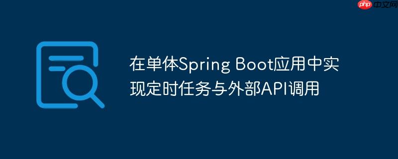 在单体Spring Boot应用中实现定时任务与外部API调用(调用.定时.Spring.Boot.API...)