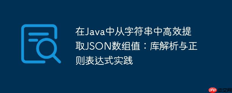 在Java中从字符串中高效提取JSON数组值:库解析与正则表达式实践