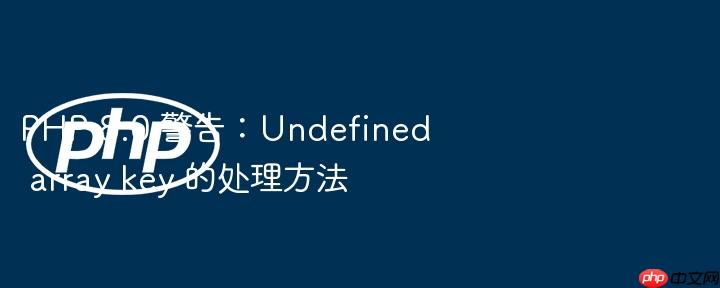 PHP 8.0 警告:Undefined array key 的处理方法(警告.方法.8.0.PHP.key...)
