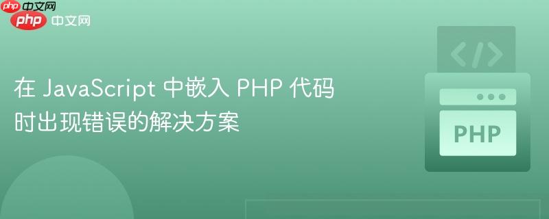在 JavaScript 中嵌入 PHP 代码时出现错误的解决方案(出现错误.嵌入.解决方案.代码.JavaScript...)