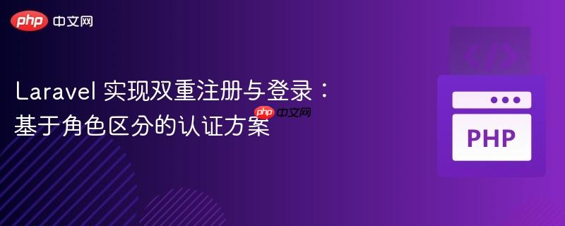 Laravel 实现双重注册与登录:基于角色区分的认证方案(区分.角色.登录.认证.方案...)