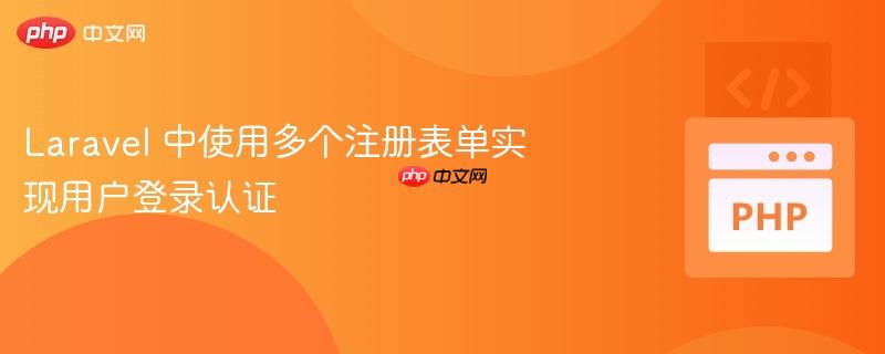 Laravel 中使用多个注册表单实现用户登录认证(多个.表单.用户登录.认证.注册...)