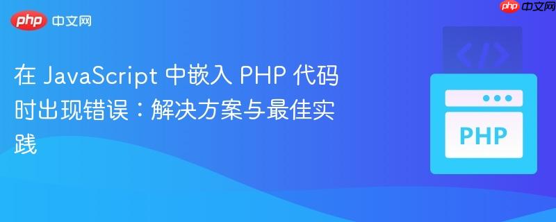 在 JavaScript 中嵌入 PHP 代码时出现错误:解决方案与最佳实践(出现错误.嵌入.实践.解决方案.代码...)