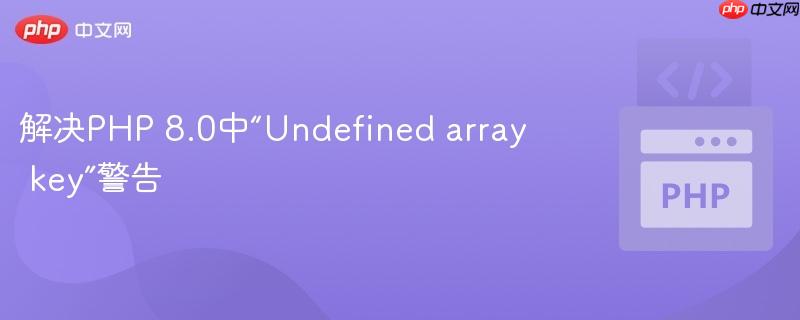 解决PHP 8.0中“Undefined array key”警告(警告.解决.PHP.Undefined.8.0...)