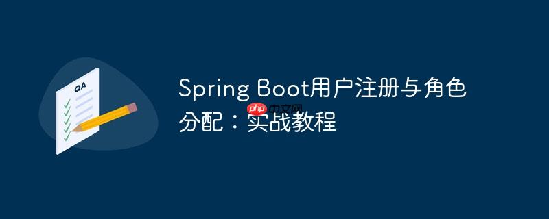 Spring Boot用户注册与角色分配:实战教程(用户注册.实战.分配.角色.教程...)