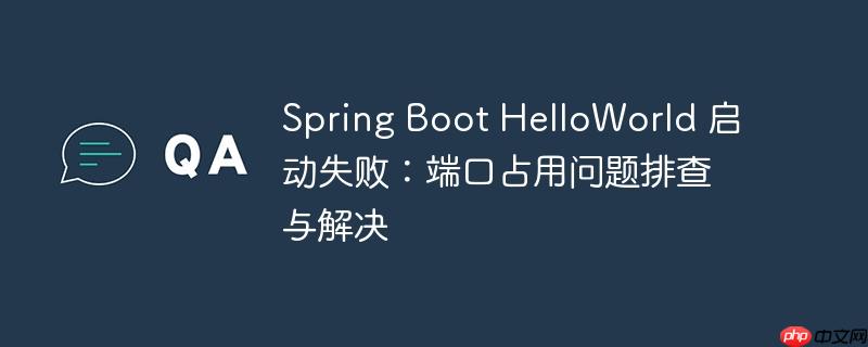 Spring Boot HelloWorld 启动失败:端口占用问题排查与解决(排查.端口.占用.失败.启动...)