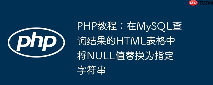 PHP教程：在MySQL查询结果的HTML表格中将NULL值替换为指定字符串（字符串.查询结果.中将.替换.表格...）