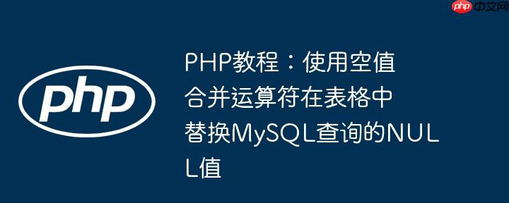 PHP教程:使用空值合并运算符在表格中替换MySQL查询的NULL值(替换.合并.表格.运算符.教程...)
