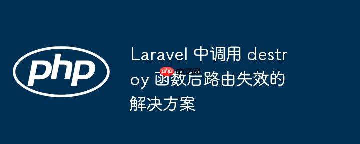 Laravel 中调用 destroy 函数后路由失效的解决方案(路由.失效.调用.函数.解决方案...)