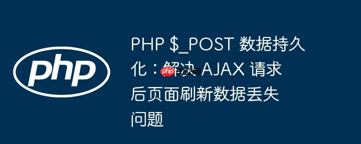 PHP $_POST 数据持久化：解决 AJAX 请求后页面刷新数据丢失问题
