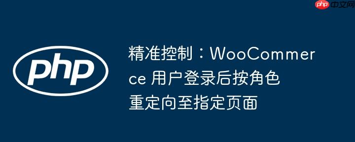 精准控制:WooCommerce 用户登录后按角色重定向至指定页面