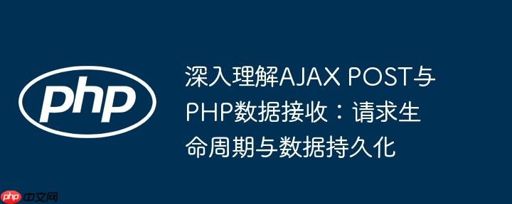 深入理解AJAX POST与PHP数据接收:请求生命周期与数据持久化(数据.生命周期.持久.接收.请求...)