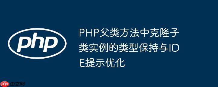 PHP父类方法中克隆子类实例的类型保持与IDE提示优化
