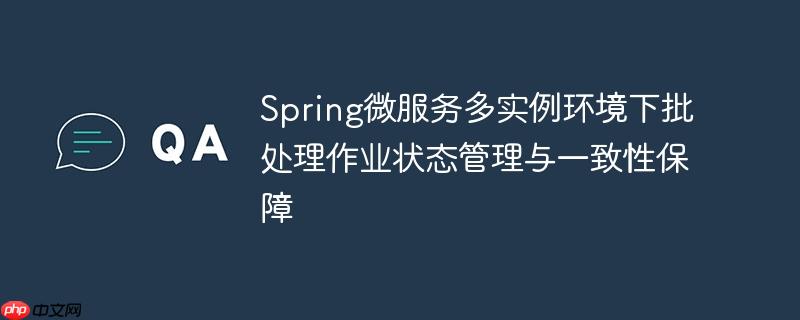 Spring微服务多实例环境下批处理作业状态管理与一致性保障