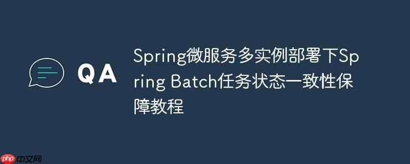 Spring微服务多实例部署下Spring Batch任务状态一致性保障教程
